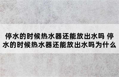 停水的时候热水器还能放出水吗 停水的时候热水器还能放出水吗为什么